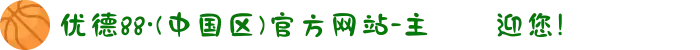 优德88·(中国区)官方网站-主頁歡迎您!
